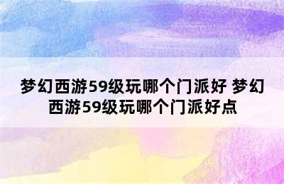 梦幻西游59级玩哪个门派好 梦幻西游59级玩哪个门派好点